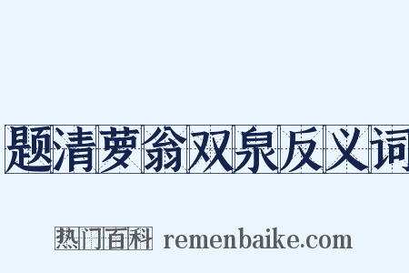 题清萝翁双泉反义词是什么意思的图片